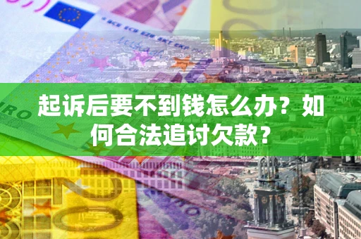 武汉起诉后要不到钱怎么办？如何合法追讨欠款？