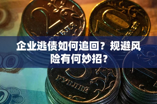 武汉企业逃债如何追回？规避风险有何妙招？