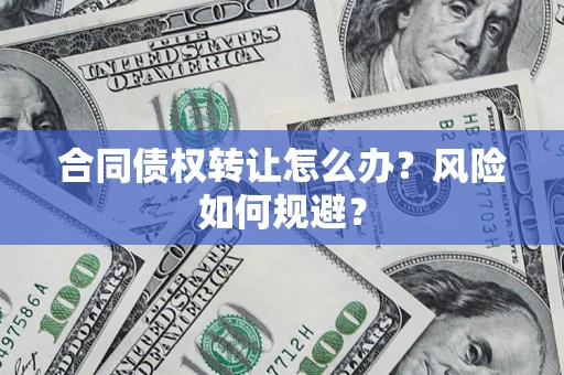 武汉合同债权转让怎么办？风险如何规避？
