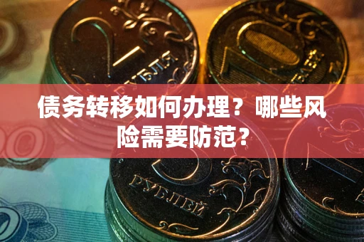 武汉债务转移如何办理？哪些风险需要防范？