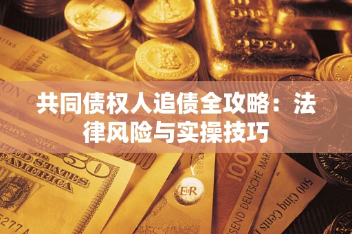 武汉共同债权人追债全攻略：法律风险与实操技巧