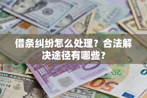 武汉借条纠纷怎么处理？合法解决途径有哪些？