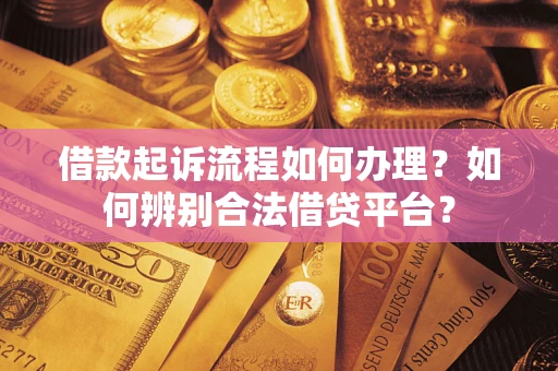 武汉借款起诉流程如何办理？如何辨别合法借贷平台？