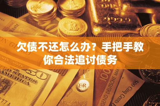 武汉欠债不还怎么办？手把手教你合法追讨债务