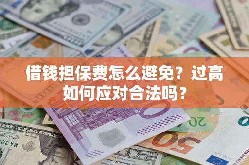 武汉借钱担保费怎么避免？过高如何应对合法吗？