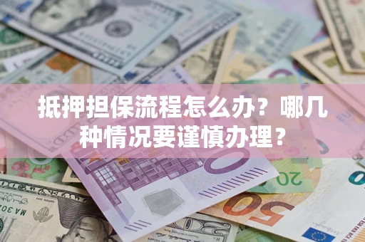 武汉抵押担保流程怎么办？哪几种情况要谨慎办理？