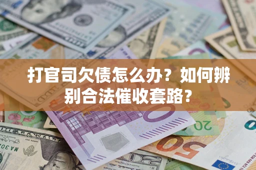 武汉打官司欠债怎么办？如何辨别合法催收套路？