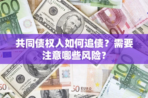 武汉共同债权人如何追债？需要注意哪些风险？