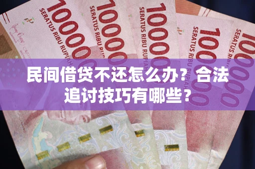 武汉民间借贷不还怎么办？合法追讨技巧有哪些？