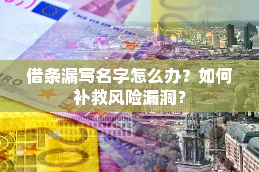 武汉借条漏写名字怎么办？如何补救风险漏洞？