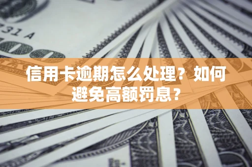 武汉信用卡逾期怎么处理？如何避免高额罚息？