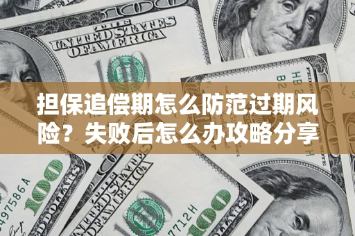 武汉担保追偿期怎么防范过期风险？失败后怎么办攻略分享