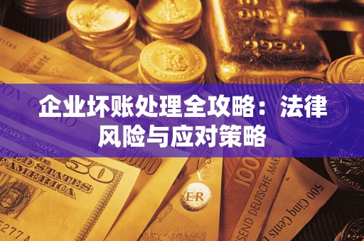 武汉企业坏账处理全攻略：法律风险与应对策略