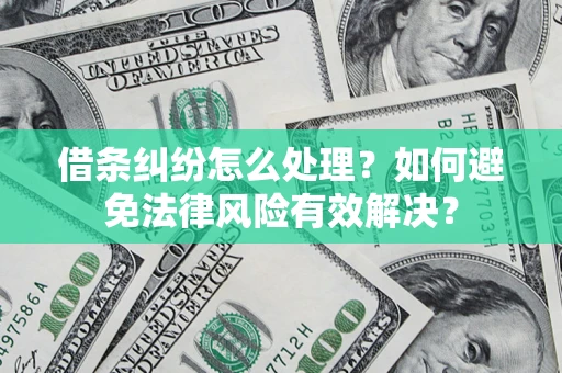 武汉借条纠纷怎么处理？如何避免法律风险有效解决？