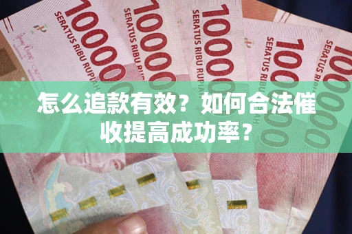 武汉怎么追款有效？如何合法催收提高成功率？