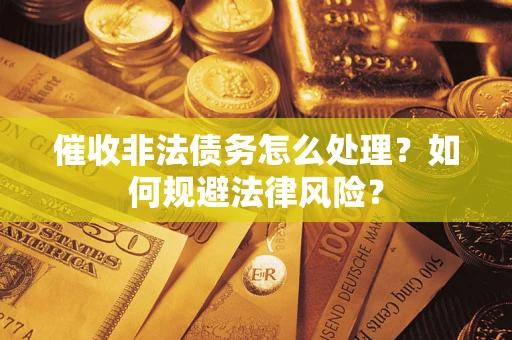 武汉催收非法债务怎么处理？如何规避法律风险？