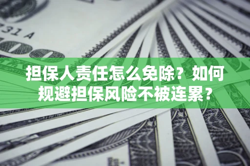 武汉担保人责任怎么免除？如何规避担保风险不被连累？