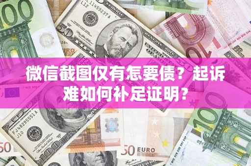 武汉微信截图仅有怎要债？起诉难如何补足证明？