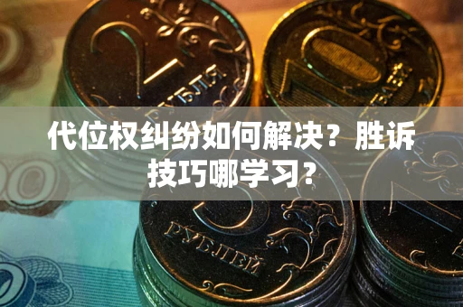武汉代位权纠纷如何解决？胜诉技巧哪学习？
