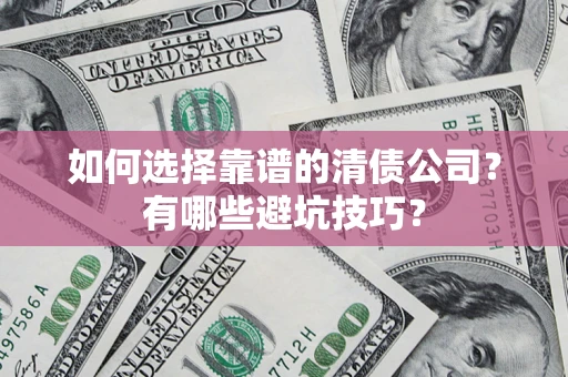 武汉如何选择靠谱的清债公司？有哪些避坑技巧？