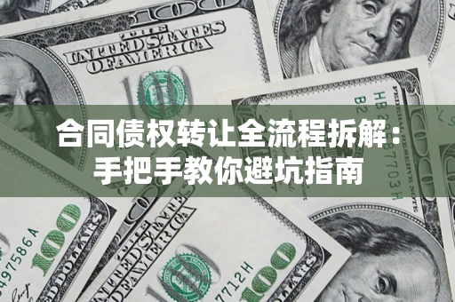 武汉合同债权转让全流程拆解：手把手教你避坑指南