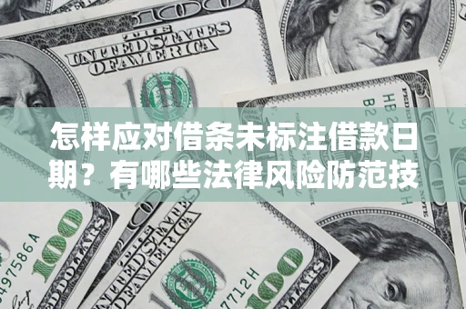 武汉怎样应对借条未标注借款日期？有哪些法律风险防范技巧？