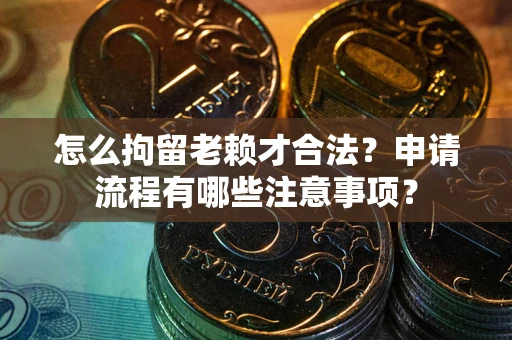 武汉怎么拘留老赖才合法？申请流程有哪些注意事项？