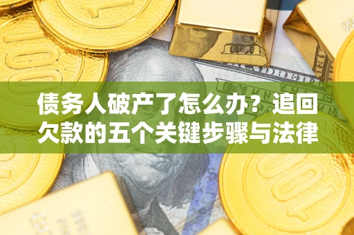 武汉债务人破产了怎么办？追回欠款的五个关键步骤与法律策略