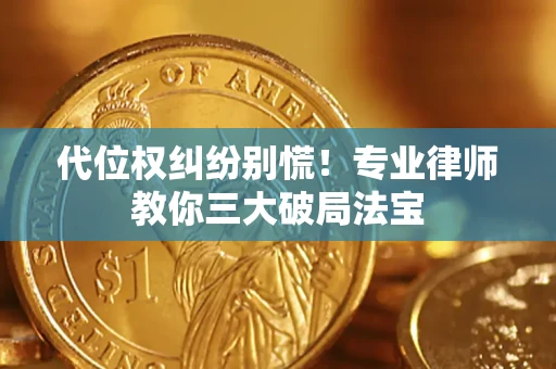 武汉代位权纠纷别慌！专业律师教你三大破局法宝