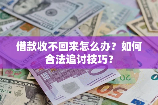 武汉借款收不回来怎么办？如何合法追讨技巧？
