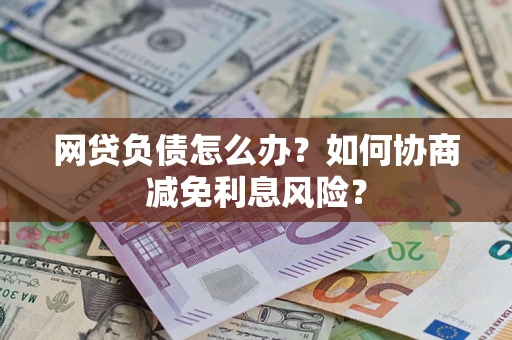 武汉网贷负债怎么办？如何协商减免利息风险？