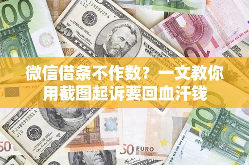 武汉微信借条不作数？一文教你用截图起诉要回血汗钱