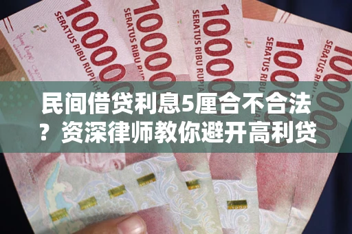 武汉民间借贷利息5厘合不合法？资深律师教你避开高利贷陷阱