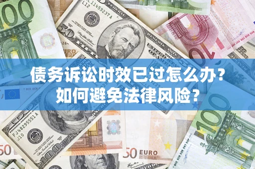 武汉债务诉讼时效已过怎么办？如何避免法律风险？