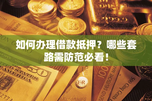 武汉如何办理借款抵押？哪些套路需防范必看！