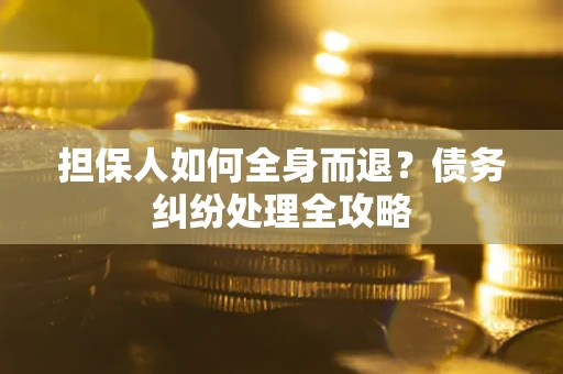 武汉担保人如何全身而退？债务纠纷处理全攻略