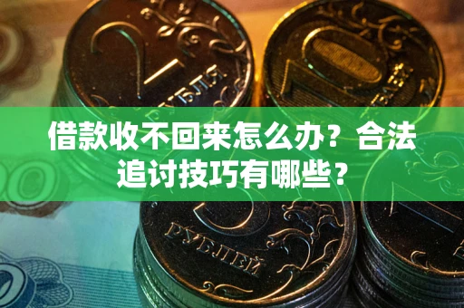武汉借款收不回来怎么办？合法追讨技巧有哪些？