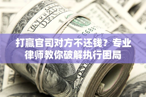武汉打赢官司对方不还钱？专业律师教你破解执行困局