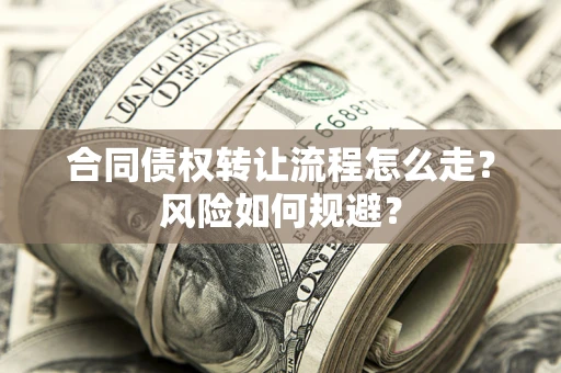 武汉合同债权转让流程怎么走？风险如何规避？