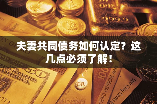 武汉夫妻共同债务如何认定？这几点必须了解！