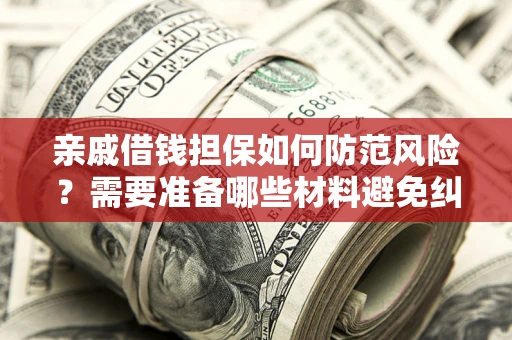 武汉亲戚借钱担保如何防范风险？需要准备哪些材料避免纠纷？