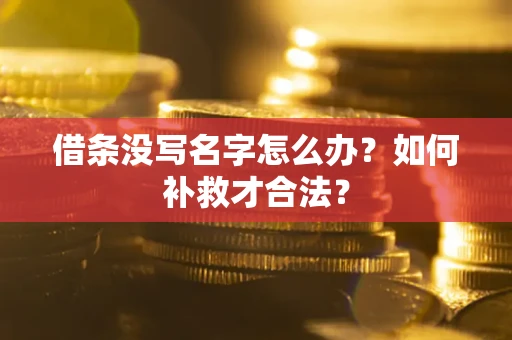 武汉借条没写名字怎么办？如何补救才合法？