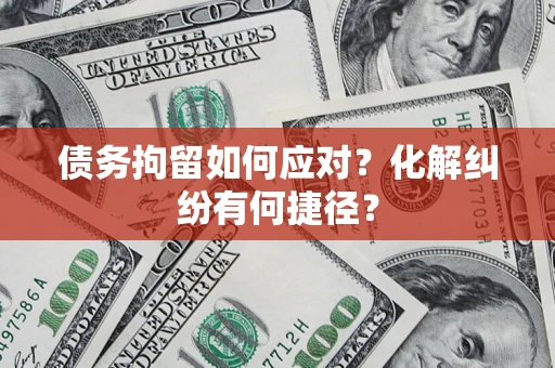武汉债务拘留如何应对？化解纠纷有何捷径？