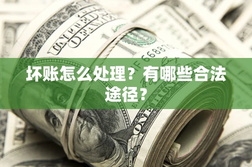 武汉坏账怎么处理？有哪些合法途径？