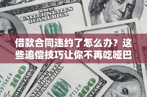 武汉借款合同违约了怎么办？这些追偿技巧让你不再吃哑巴亏