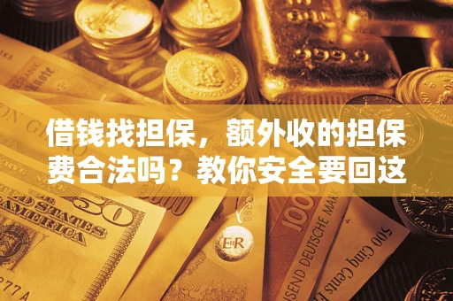 武汉借钱找担保，额外收的担保费合法吗？教你安全要回这笔钱