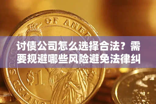 武汉讨债公司怎么选择合法？需要规避哪些风险避免法律纠纷？