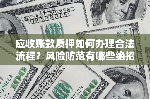 武汉应收账款质押如何办理合法流程？风险防范有哪些绝招？