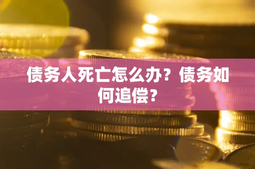 武汉债务人死亡怎么办？债务如何追偿？