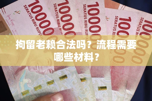 武汉拘留老赖合法吗？流程需要哪些材料？